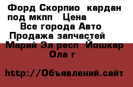 Форд Скорпио2 кардан под мкпп › Цена ­ 4 000 - Все города Авто » Продажа запчастей   . Марий Эл респ.,Йошкар-Ола г.